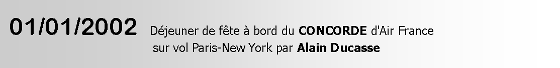 Zone de Texte:  01/01/2002  Déjeuner de fête à bord du CONCORDE d'Air France                                        sur vol Paris-New York par Alain Ducasse