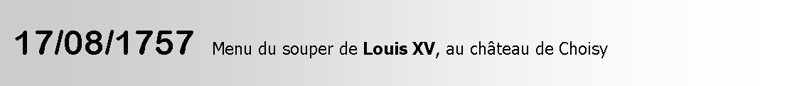 Zone de Texte:  17/08/1757  Menu du souper de Louis XV, au château de Choisy